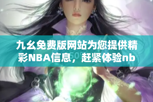 九幺免費版網(wǎng)站為您提供精彩NBA信息，趕緊體驗nbaoffice68吧
