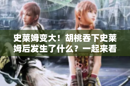 史萊姆變大！胡桃吞下史萊姆后發(fā)生了什么？一起來看看奇妙的變化吧
