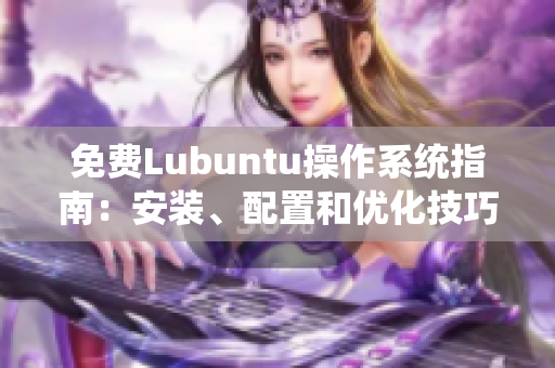 免費(fèi)Lubuntu操作系統(tǒng)指南：安裝、配置和優(yōu)化技巧分享