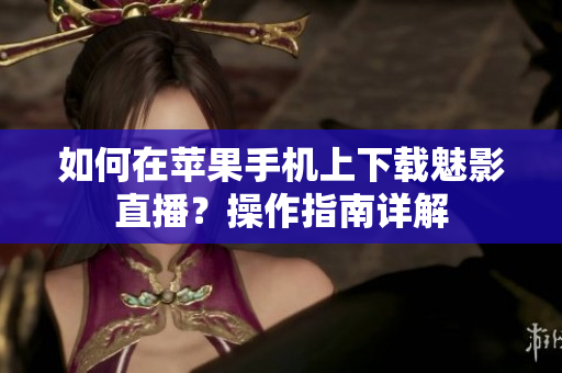 如何在蘋果手機(jī)上下載魅影直播？操作指南詳解
