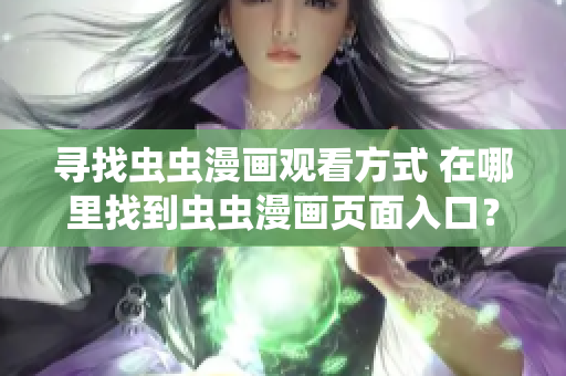 尋找蟲蟲漫畫觀看方式 在哪里找到蟲蟲漫畫頁面入口？