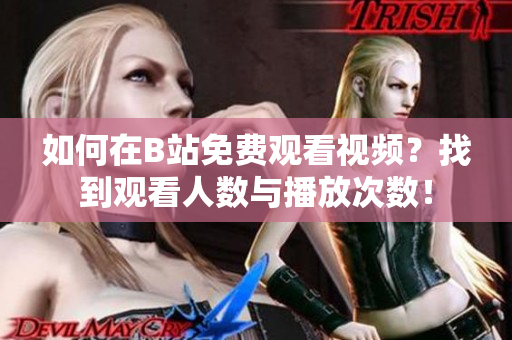 如何在B站免費觀看視頻？找到觀看人數(shù)與播放次數(shù)！