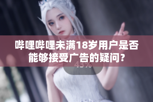 嗶哩嗶哩未滿18歲用戶是否能夠接受廣告的疑問？