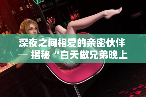 深夜之間相愛的親密伙伴 ─ 揭秘“白天做兄弟晚上做夫妻”