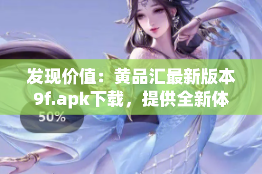 發(fā)現(xiàn)價值：黃品匯最新版本9f.apk下載，提供全新體驗