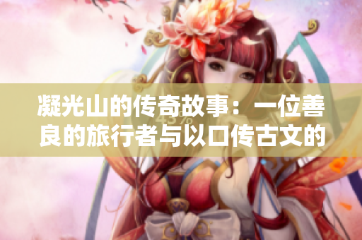 凝光山的傳奇故事：一位善良的旅行者與以口傳古文的山神相遇，化解危機的動人故事