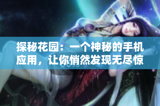 探秘花園：一個(gè)神秘的手機(jī)應(yīng)用，讓你悄然發(fā)現(xiàn)無(wú)盡驚喜