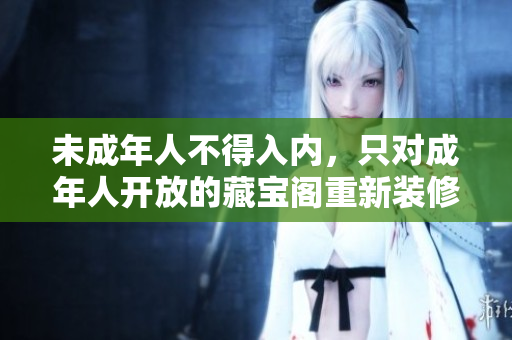 未成年人不得入內(nèi)，只對(duì)成年人開(kāi)放的藏寶閣重新裝修，成人才能進(jìn)入的藏寶閣