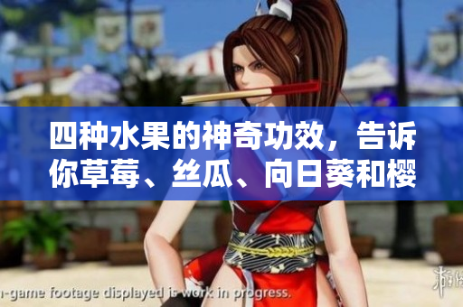 四種水果的神奇功效，告訴你草莓、絲瓜、向日葵和櫻桃分別有什么好處!