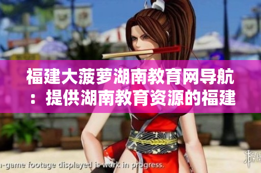 福建大菠蘿湖南教育網(wǎng)導航：提供湖南教育資源的福建大菠蘿網(wǎng)站