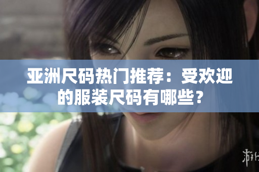 亞洲尺碼熱門推薦：受歡迎的服裝尺碼有哪些？