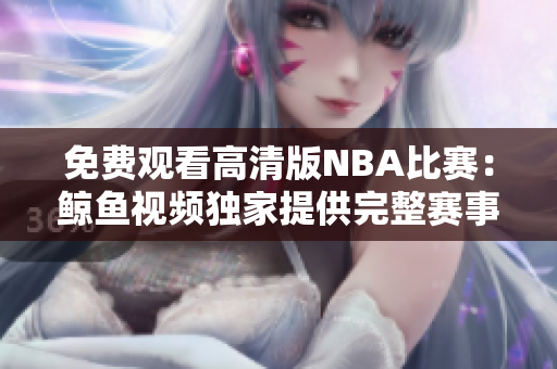 免費(fèi)觀看高清版NBA比賽：鯨魚(yú)視頻獨(dú)家提供完整賽事視頻，盡享精彩比賽！