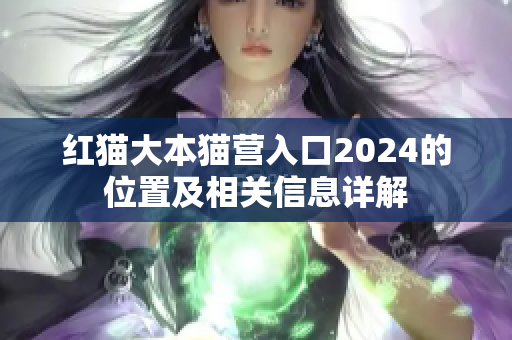 紅貓大本貓營入口2024的位置及相關信息詳解