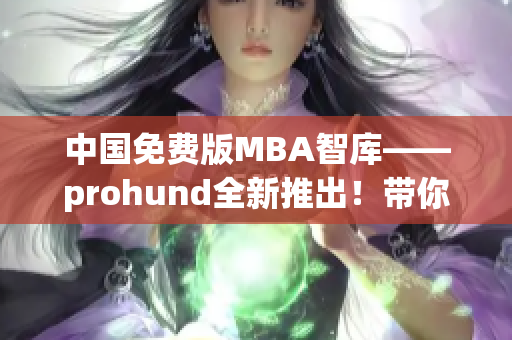 中國(guó)免費(fèi)版MBA智庫(kù)——prohund全新推出！帶你暢游商界智慧海洋