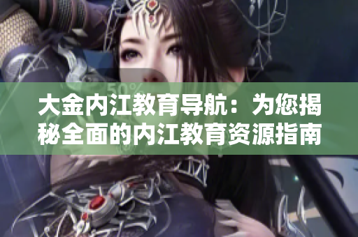 大金內江教育導航：為您揭秘全面的內江教育資源指南