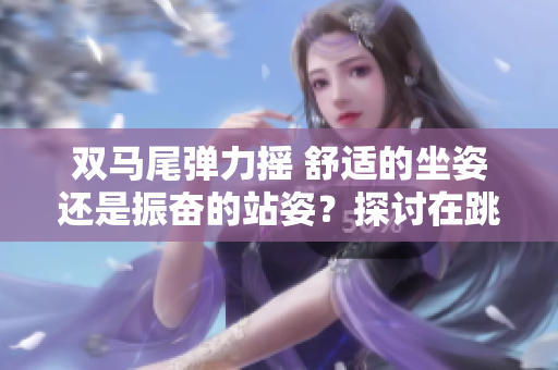 雙馬尾彈力搖 舒適的坐姿還是振奮的站姿？探討在跳舞時的不同選擇
