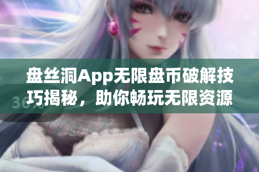 盤(pán)絲洞App無(wú)限盤(pán)幣破解技巧揭秘，助你暢玩無(wú)限資源
