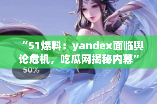 “51爆料：yandex面臨輿論危機(jī)，吃瓜網(wǎng)揭秘內(nèi)幕”