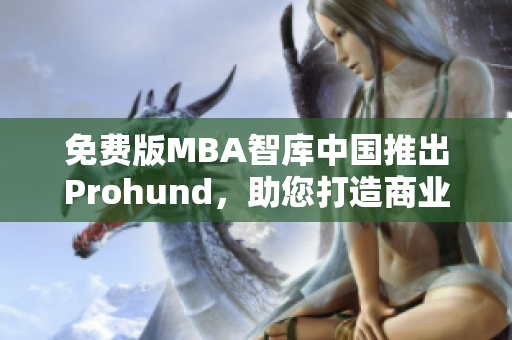 免費(fèi)版MBA智庫(kù)中國(guó)推出Prohund，助您打造商業(yè)精英