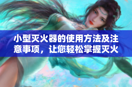 小型滅火器的使用方法及注意事項(xiàng)，讓您輕松掌握滅火技巧
