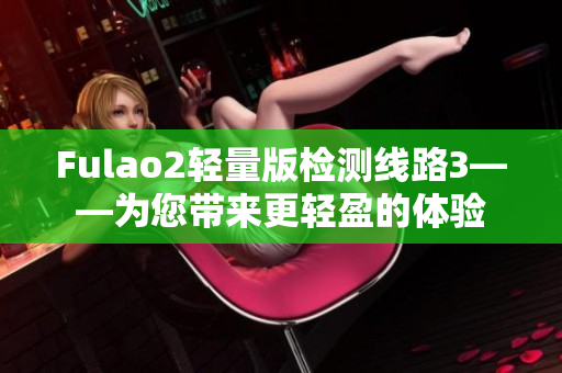 Fulao2輕量版檢測(cè)線(xiàn)路3——為您帶來(lái)更輕盈的體驗(yàn)