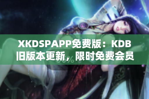 XKDSPAPP免費(fèi)版：KDB舊版本更新，限時免費(fèi)會員體驗