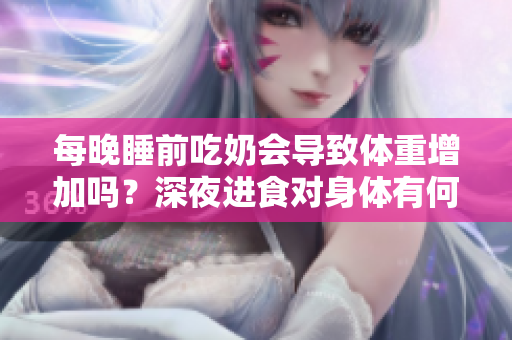 每晚睡前吃奶會導(dǎo)致體重增加嗎？深夜進食對身體有何影響？