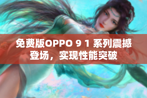 免費版OPPO 9 1 系列震撼登場，實現(xiàn)性能突破