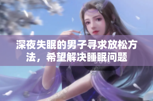 深夜失眠的男子尋求放松方法，希望解決睡眠問題