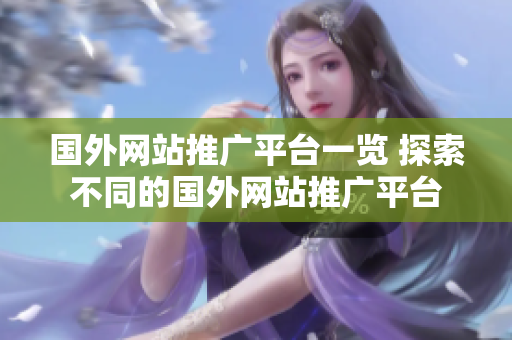 國外網站推廣平臺一覽 探索不同的國外網站推廣平臺