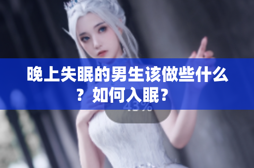 晚上失眠的男生該做些什么？如何入眠？ 
