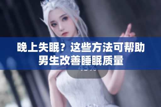 晚上失眠？這些方法可幫助男生改善睡眠質(zhì)量