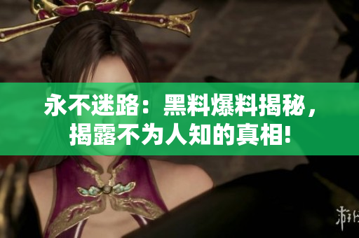 永不迷路：黑料爆料揭秘，揭露不為人知的真相!