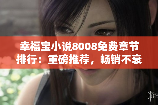 幸福寶小說8008免費章節(jié)排行：重磅推薦，暢銷不衰的幸福之作