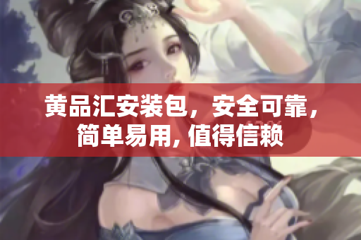 黃品匯安裝包，安全可靠，簡單易用, 值得信賴