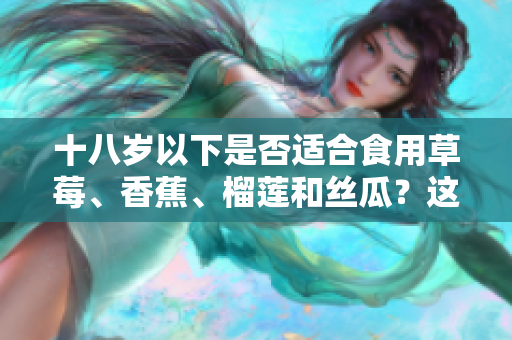 十八歲以下是否適合食用草莓、香蕉、榴蓮和絲瓜？這些水果合適嗎？