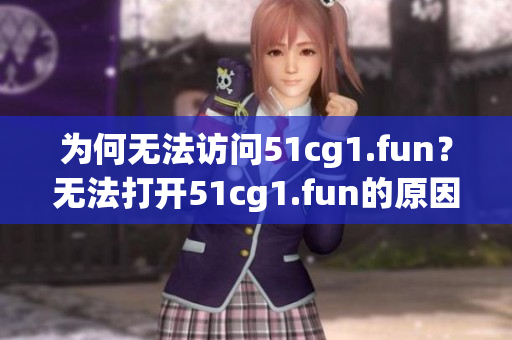 為何無法訪問51cg1.fun？無法打開51cg1.fun的原因是什么？