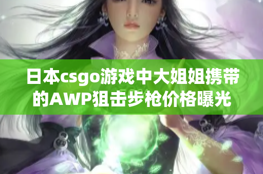 日本csgo游戲中大姐姐攜帶的AWP狙擊步槍價格曝光