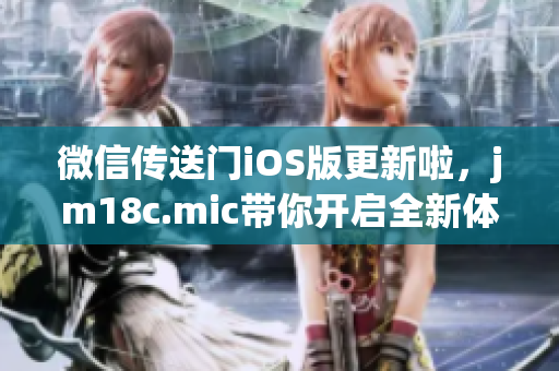 微信傳送門iOS版更新啦，jm18c.mic帶你開啟全新體驗