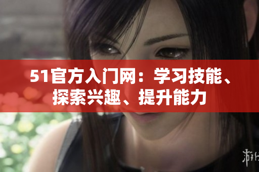 51官方入門網(wǎng)：學(xué)習(xí)技能、探索興趣、提升能力