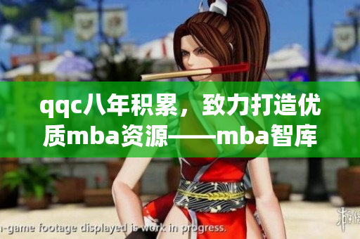 qqc八年積累，致力打造優(yōu)質(zhì)mba資源——mba智庫(kù)的精華分享