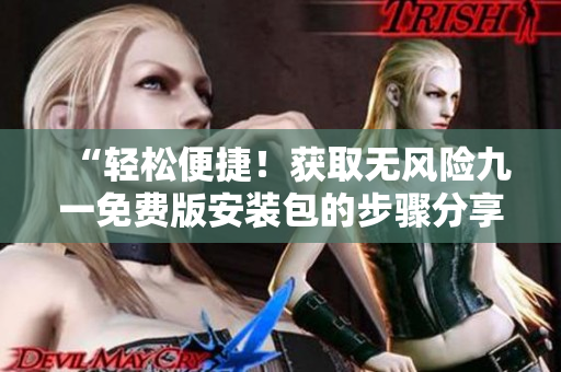 “輕松便捷！獲取無風險九一免費版安裝包的步驟分享”