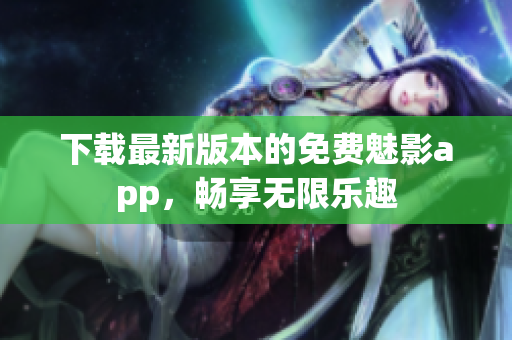 下載最新版本的免費魅影app，暢享無限樂趣