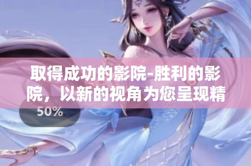 取得成功的影院-勝利的影院，以新的視角為您呈現(xiàn)精彩電影 大片。