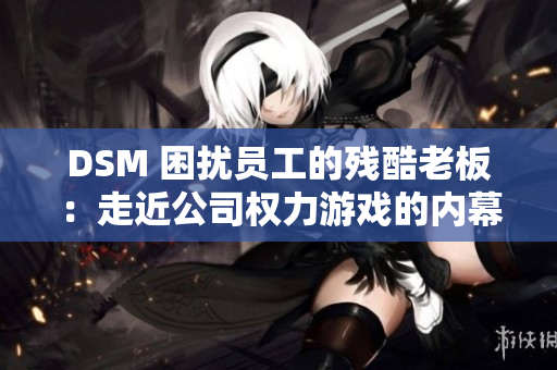 DSM 困擾員工的殘酷老板：走近公司權力游戲的內幕