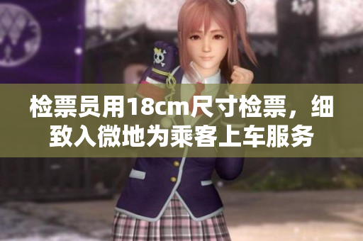 檢票員用18cm尺寸檢票，細致入微地為乘客上車服務