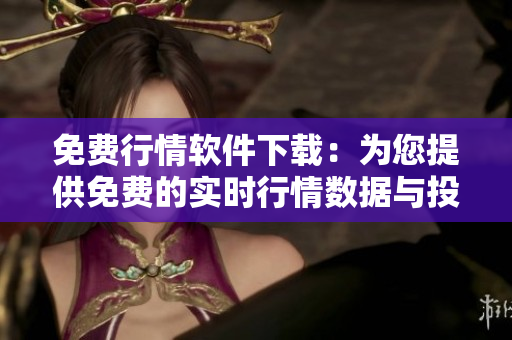 免費行情軟件下載：為您提供免費的實時行情數(shù)據(jù)與投資工具