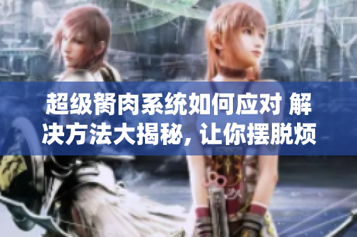 超級胬肉系統(tǒng)如何應(yīng)對 解決方法大揭秘, 讓你擺脫煩惱!