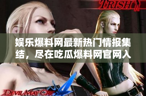 娛樂爆料網(wǎng)最新熱門情報集結(jié)，盡在吃瓜爆料網(wǎng)官網(wǎng)入口
