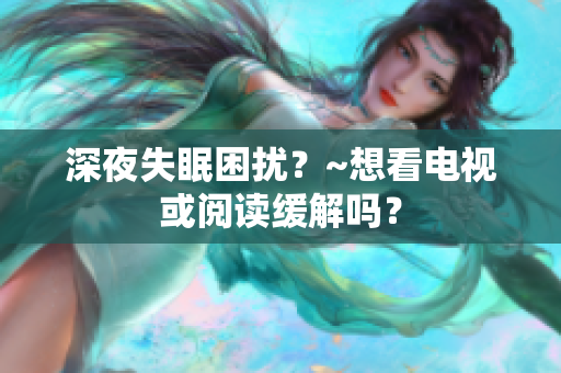 深夜失眠困擾？~想看電視或閱讀緩解嗎？